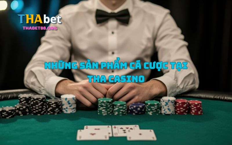 Những sản phẩm cá cược tại Tha Casino