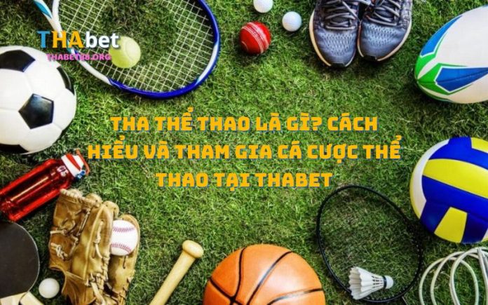 THA Thể Thao Là Gì? Cách Hiểu Và Tham Gia Cá Cược Thể Thao Tại Thabet